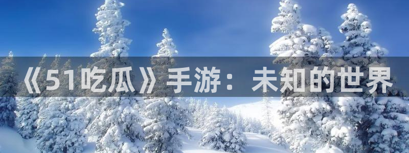《51吃瓜》手游：未知的世界