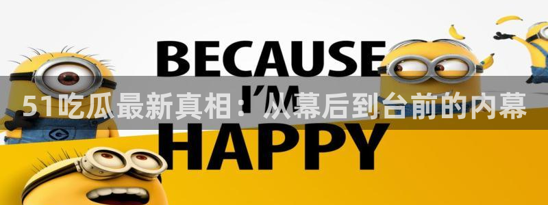 51吃瓜最新真相：从幕后到台前的内幕