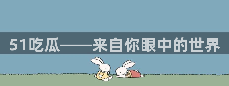 51吃瓜——来自你眼中的世界