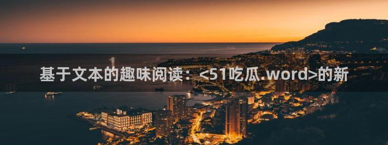 基于文本的趣味阅读：<51吃瓜.word>的新