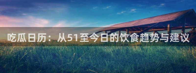 吃瓜日历：从51至今日的饮食趋势与建议