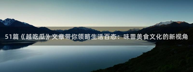 51篇《越吃瓜》文章带你领略生活百态：味蕾美食文化的新视角